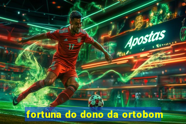 fortuna do dono da ortobom